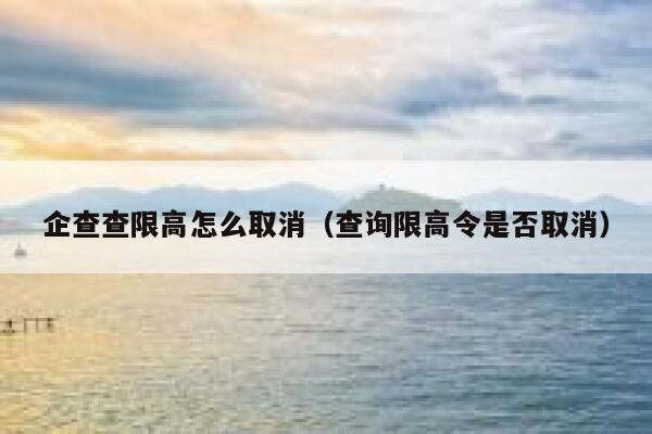 企查查限高怎么取消（查询限高令是否取消） 第1张