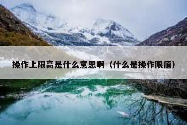 操作上限高是什么意思啊（什么是操作限值） 第1张