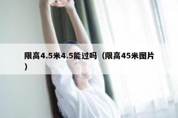 限高4.5米4.5能过吗（限高45米图片） 第1张