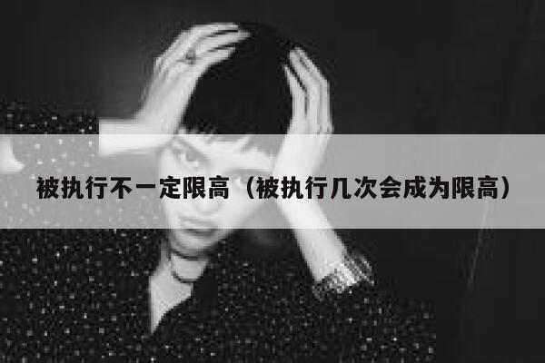 被执行不一定限高（被执行几次会成为限高） 第1张