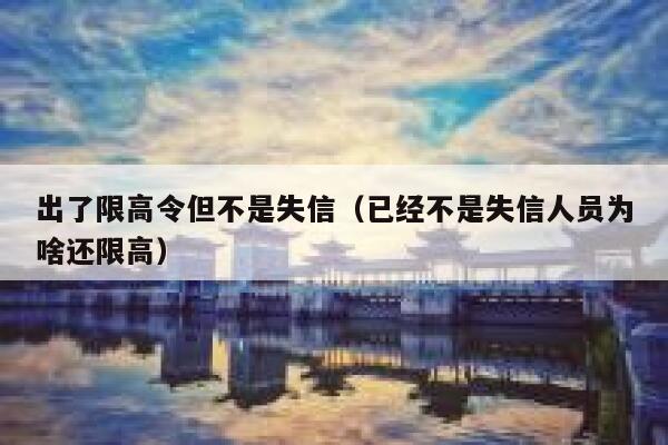 出了限高令但不是失信（已经不是失信人员为啥还限高） 第1张