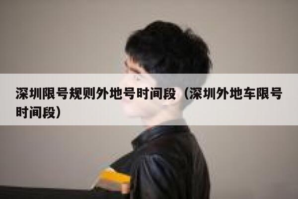 深圳限号规则外地号时间段（深圳外地车限号时间段） 第1张