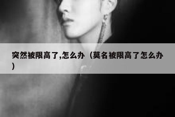 突然被限高了,怎么办（莫名被限高了怎么办） 第1张