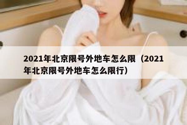 2021年北京限号外地车怎么限(2021年北京限号外地车怎么限行) 第1张 2021年北京限号外地车怎么限(2021年北京限号外地车怎么限行) 第1张