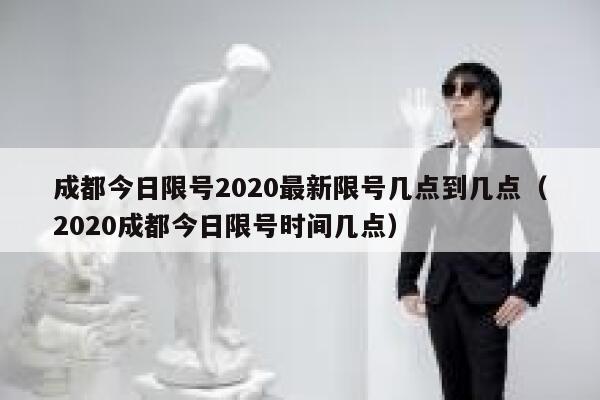 成都今日限号2020最新限号几点到几点（2020成都今日限号时间几点） 第1张