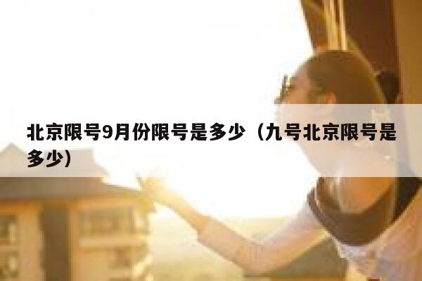 北京限号9月份限号是多少（九号北京限号是多少） 第1张