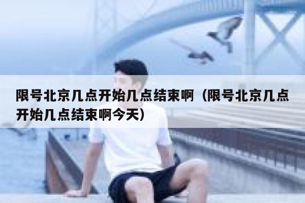 限号北京几点开始几点结束啊（限号北京几点开始几点结束啊今天） 第1张