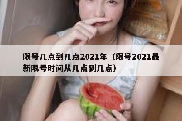 限号几点到几点2021年(限号2021最新限号时间从几点到几点) 第1张 限号几点到几点2021年(限号2021最新限号时间从几点到几点) 第1张