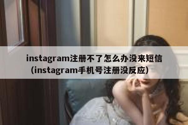 instagram注册不了怎么办没来短信（instagram手机号注册没反应） 第1张
