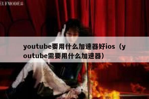youtube要用什么加速器好ios（youtube需要用什么加速器） 第1张