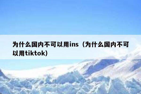 为什么国内不可以用ins（为什么国内不可以用tiktok） 第1张