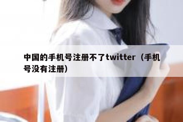中国的手机号注册不了twitter（手机号没有注册） 第1张