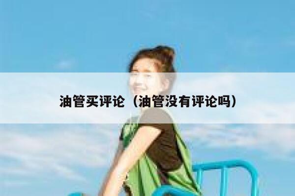 油管买评论（油管没有评论吗） 第1张