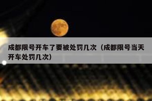 成都限号开车了要被处罚几次（成都限号当天开车处罚几次） 第1张