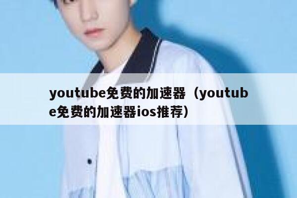 youtube免费的加速器（youtube免费的加速器ios推荐） 第1张