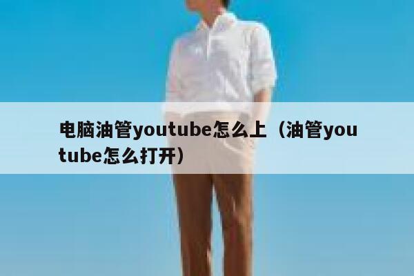 电脑油管youtube怎么上（油管youtube怎么打开） 第1张