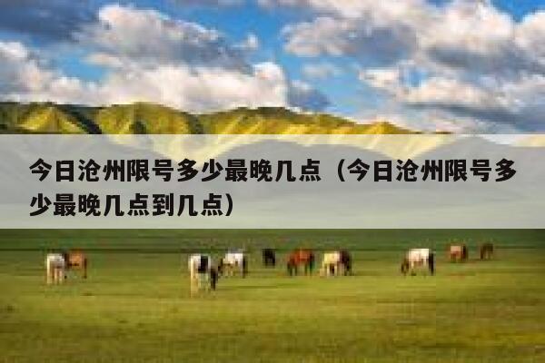 今日沧州限号多少最晚几点（今日沧州限号多少最晚几点到几点） 第1张