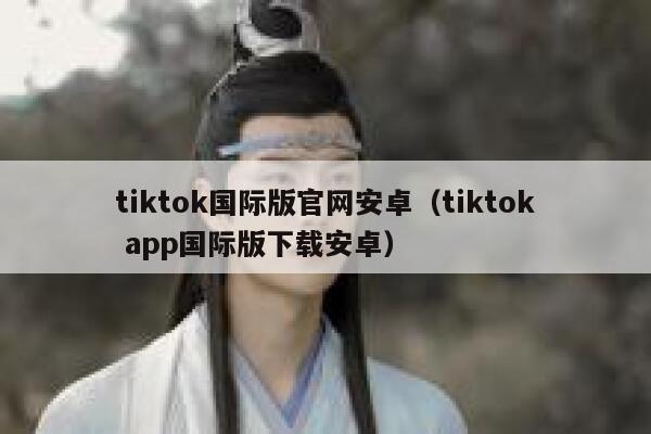 tiktok国际版官网安卓（tiktok app国际版下载安卓） 第1张