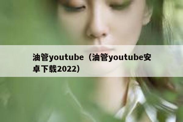 油管youtube（油管youtube安卓下载2022） 第1张