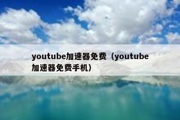 youtube加速器免费（youtube加速器免费手机） 第1张