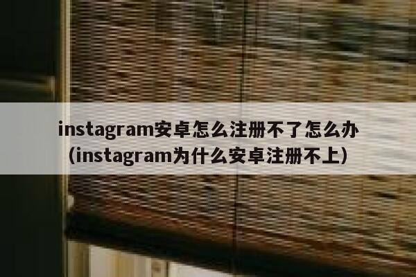 instagram安卓怎么注册不了怎么办（instagram为什么安卓注册不上） 第1张