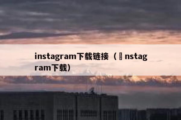 instagram下载链接(İnstagram下载) 第1张 instagram下载链接(İnstagram下载) 第1张