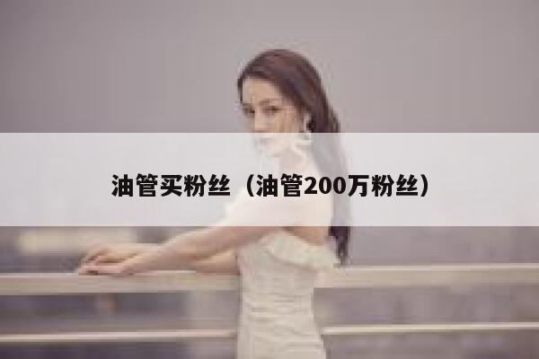 油管买粉丝(油管200万粉丝) 第1张 油管买粉丝(油管200万粉丝) 第1张