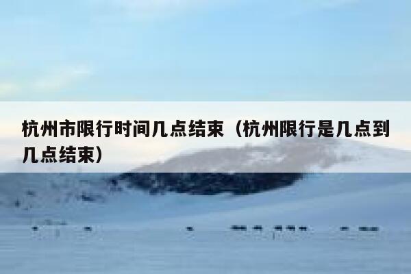 杭州市限行时间几点结束（杭州限行是几点到几点结束） 第1张
