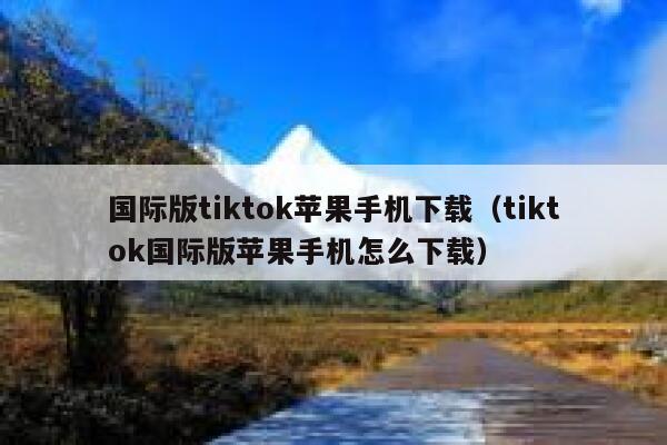 国际版tiktok苹果手机下载（tiktok国际版苹果手机怎么下载） 第1张