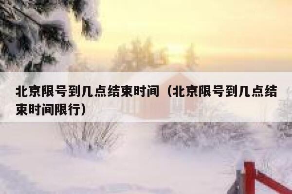 北京限号到几点结束时间（北京限号到几点结束时间限行） 第1张