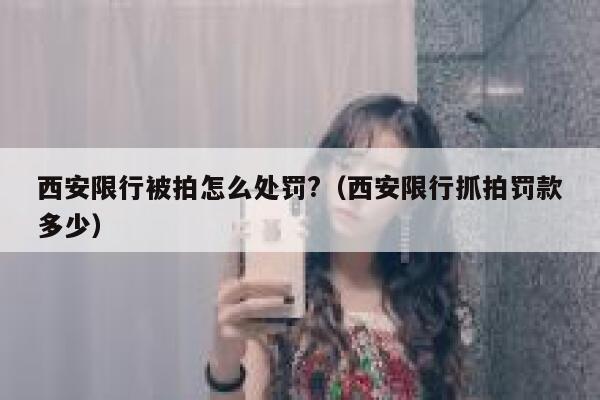 西安限行被拍怎么处罚?（西安限行抓拍罚款多少） 第1张