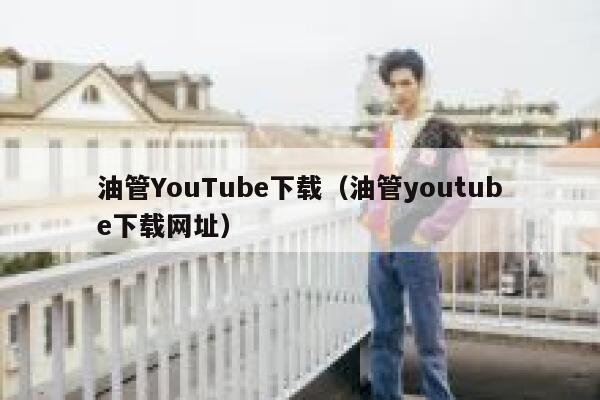 油管YouTube下载（油管youtube下载网址） 第1张