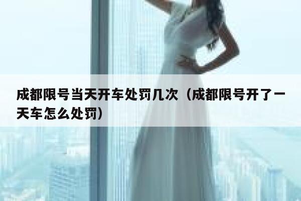 成都限号当天开车处罚几次（成都限号开了一天车怎么处罚） 第1张