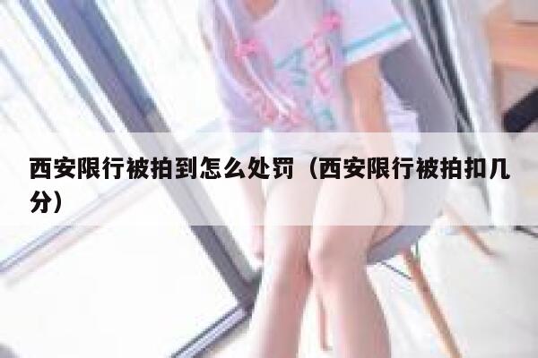 西安限行被拍到怎么处罚（西安限行被拍扣几分） 第1张