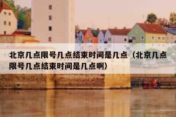 北京几点限号几点结束时间是几点（北京几点限号几点结束时间是几点啊） 第1张