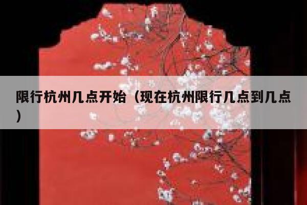 限行杭州几点开始（现在杭州限行几点到几点） 第1张