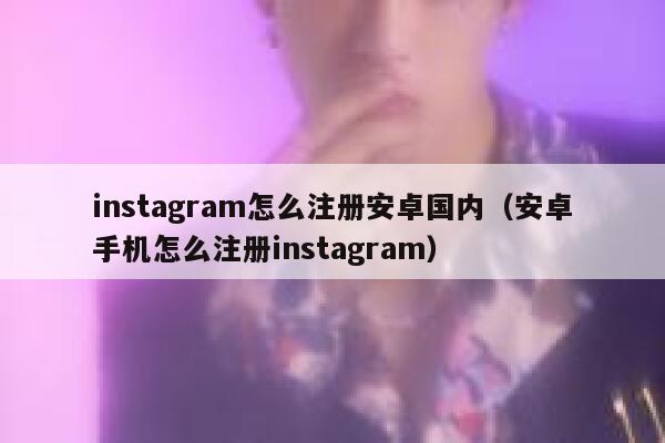 instagram怎么注册安卓国内（安卓手机怎么注册instagram） 第1张