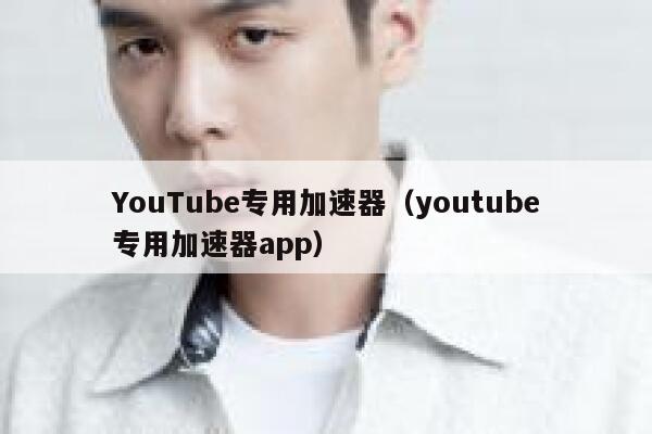 YouTube专用加速器（youtube专用加速器app） 第1张
