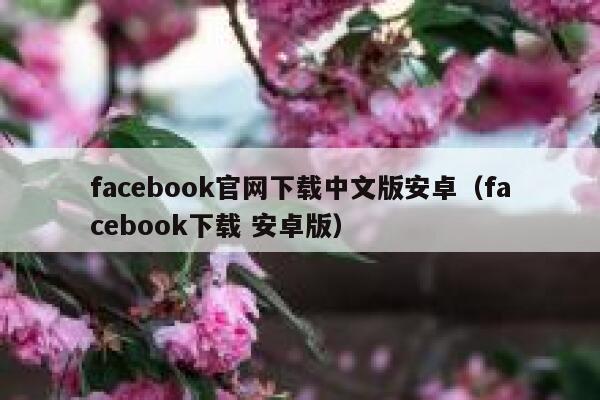 facebook官网下载中文版安卓（facebook下载 安卓版） 第1张