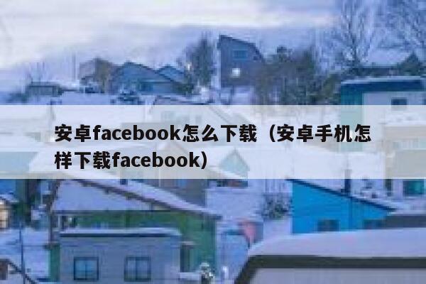 安卓facebook怎么下载（安卓手机怎样下载facebook） 第1张