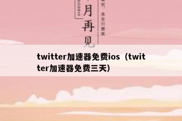 twitter加速器免费ios（twitter加速器免费三天） 第1张