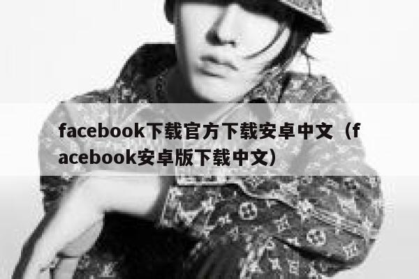 facebook下载官方下载安卓中文（facebook安卓版下载中文） 第1张