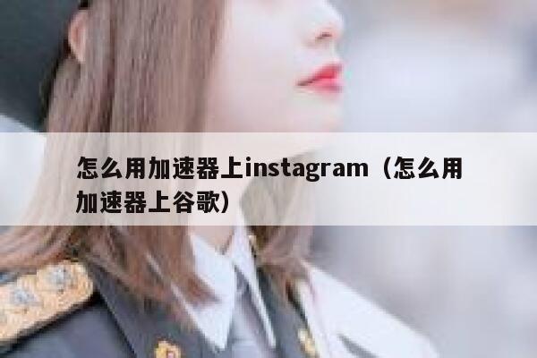 怎么用加速器上instagram（怎么用加速器上谷歌） 第1张
