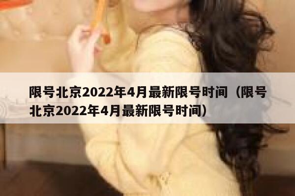 限号北京2022年4月最新限号时间（限号北京2022年4月最新限号时间） 第1张
