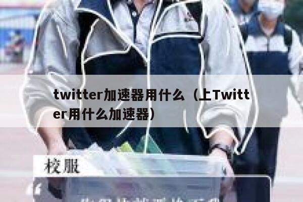 twitter加速器用什么（上Twitter用什么加速器） 第1张