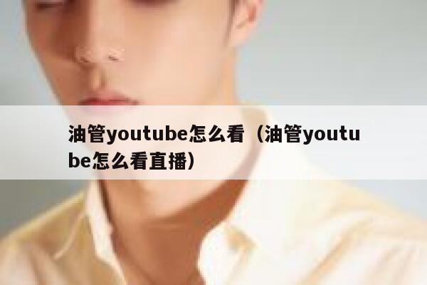 油管youtube怎么看（油管youtube怎么看直播） 第1张