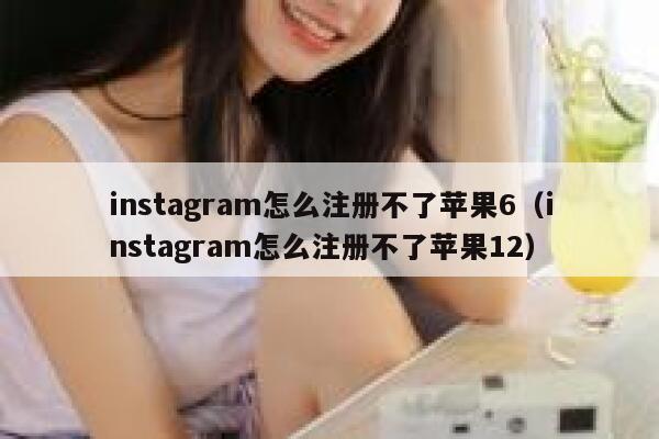 instagram怎么注册不了苹果6(instagram怎么注册不了苹果12) 第1张 instagram怎么注册不了苹果6(instagram怎么注册不了苹果12) 第1张