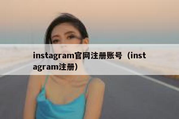 instagram官网注册账号(instagram注册) 第1张 instagram官网注册账号(instagram注册) 第1张