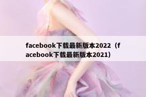facebook下载最新版本2022（facebook下载最新版本2021） 第1张
