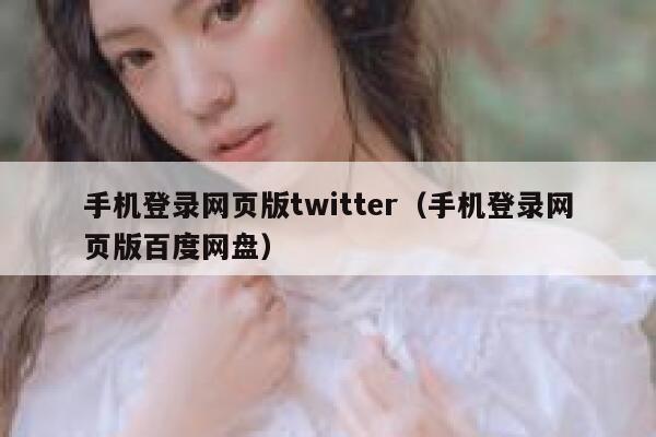 手机登录网页版twitter（手机登录网页版百度网盘） 第1张